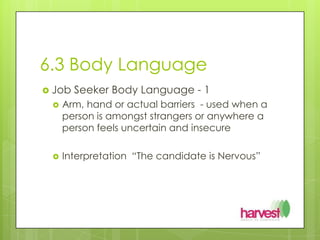 6.3 Body LanguageJob Seeker Body Language - 1Arm, hand or actual barriers  - used when a person is amongst strangers or anywhere a person feels uncertain and insecure Interpretation  “The candidate is Nervous”