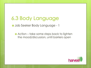 6.3 Body LanguageJob Seeker Body Language - 1Action – take some steps back to lighten the mood/discussion, until barriers open