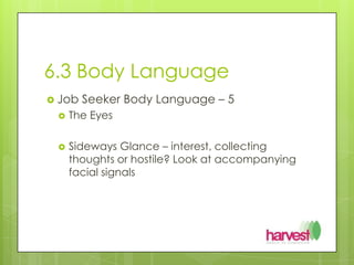 6.3 Body LanguageJob Seeker Body Language – 5 The EyesSideways Glance – interest, collecting thoughts or hostile? Look at accompanying facial signals