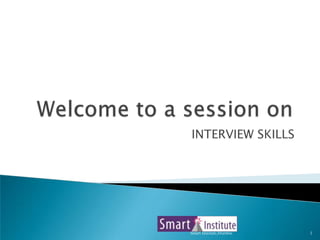 Welcome to a session on  INTERVIEW SKILLS 1 Smart Institute,Mumbai 