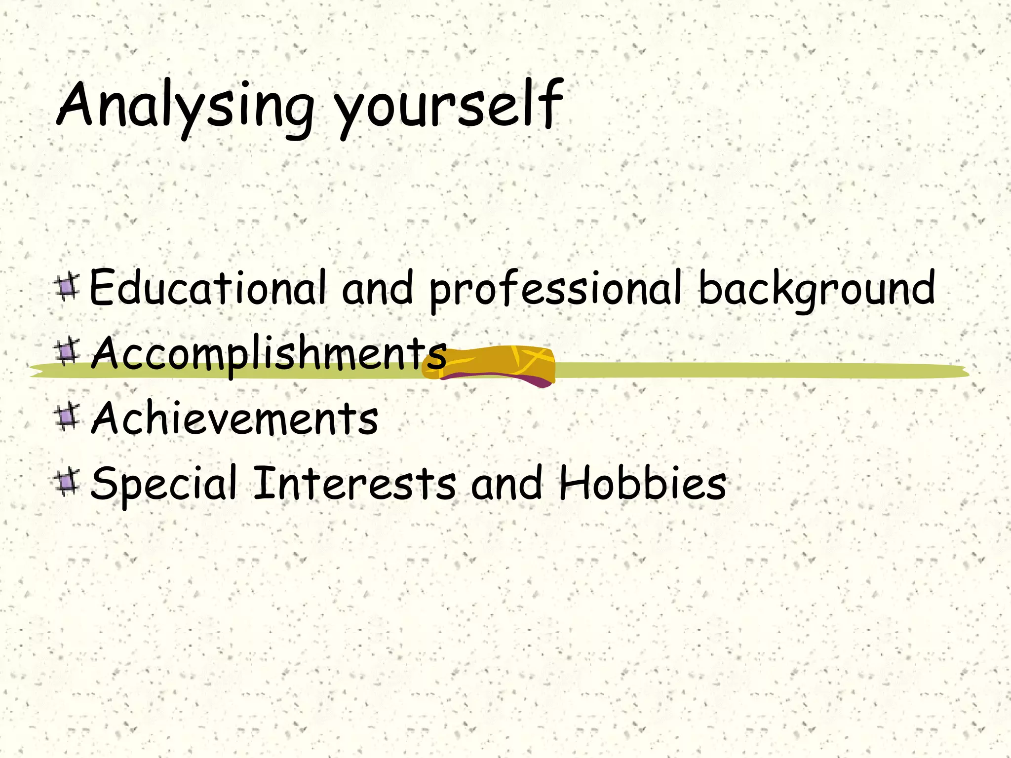 Analysing yourself
Educational and professional background
Accomplishments
Achievements
Special Interests and Hobbies
 