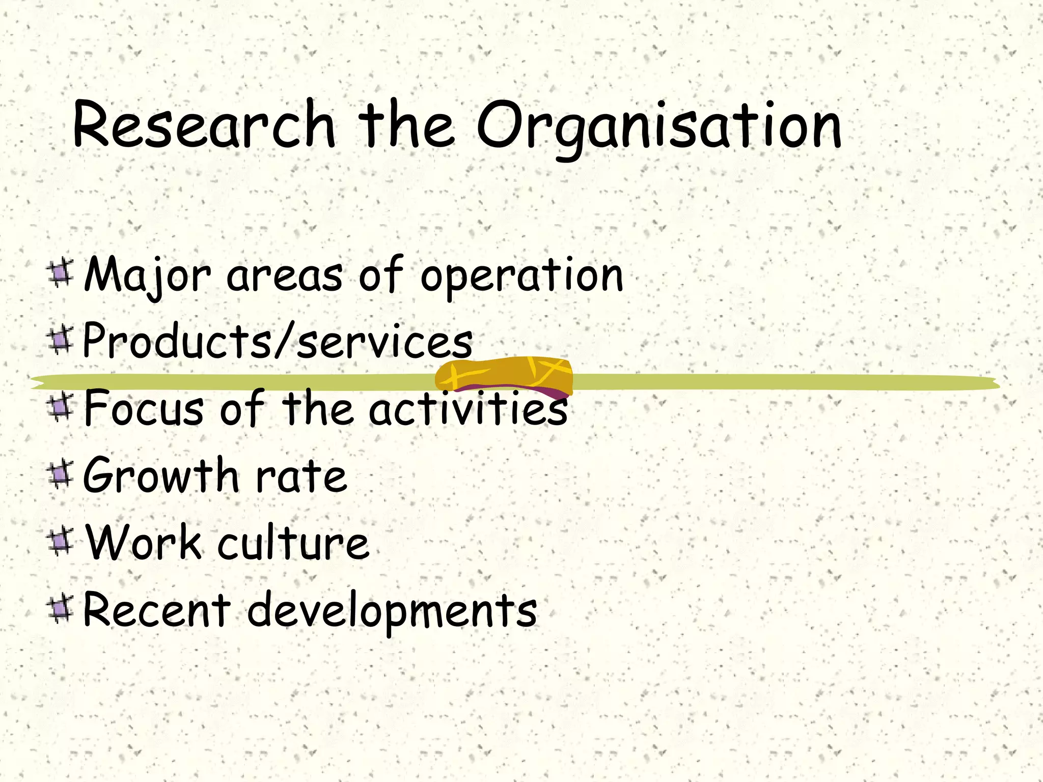 Research the Organisation
Major areas of operation
Products/services
Focus of the activities
Growth rate
Work culture
Recent developments
 