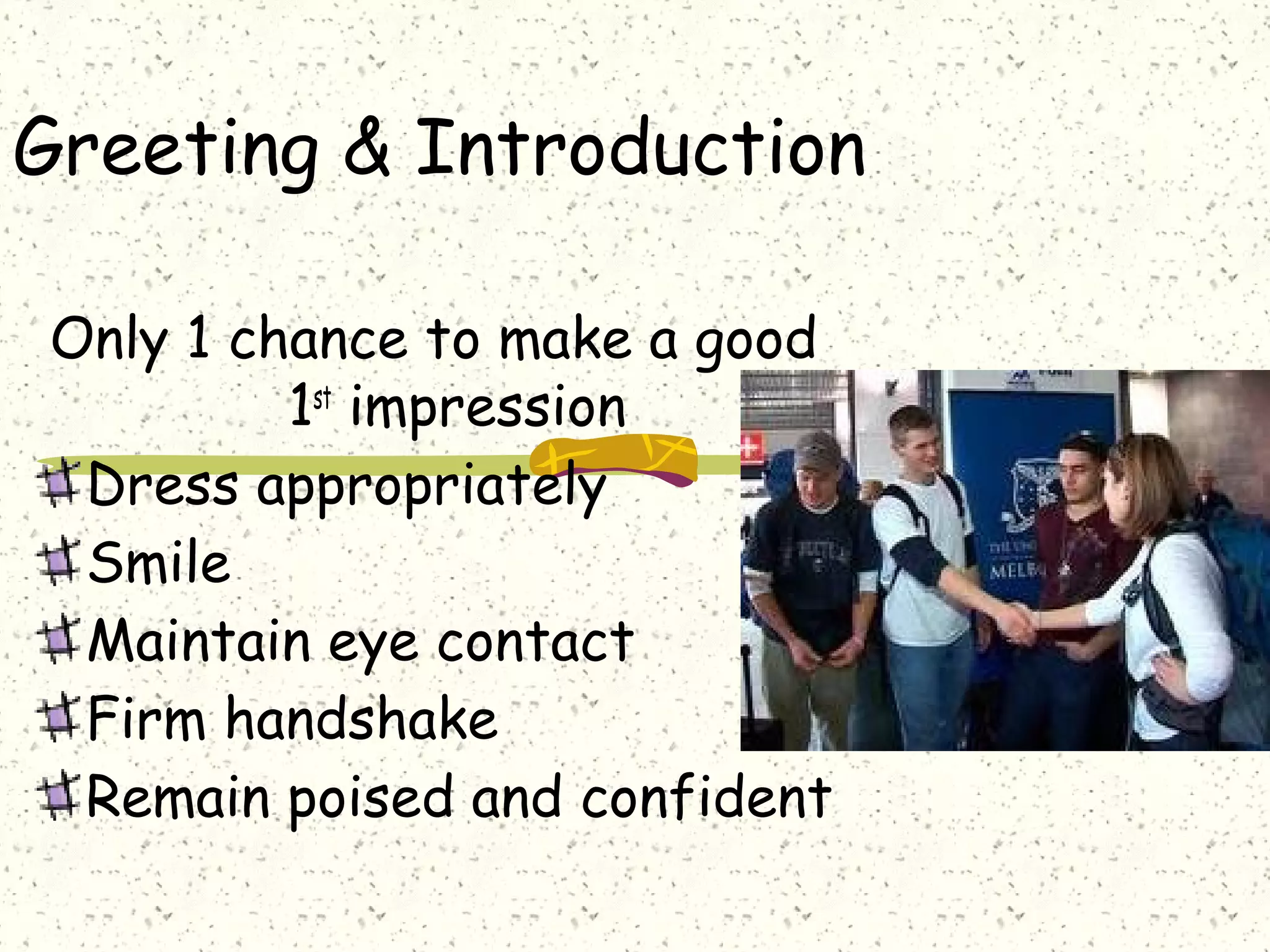 Greeting & Introduction
Only 1 chance to make a good
1st
impression
Dress appropriately
Smile
Maintain eye contact
Firm handshake
Remain poised and confident
 