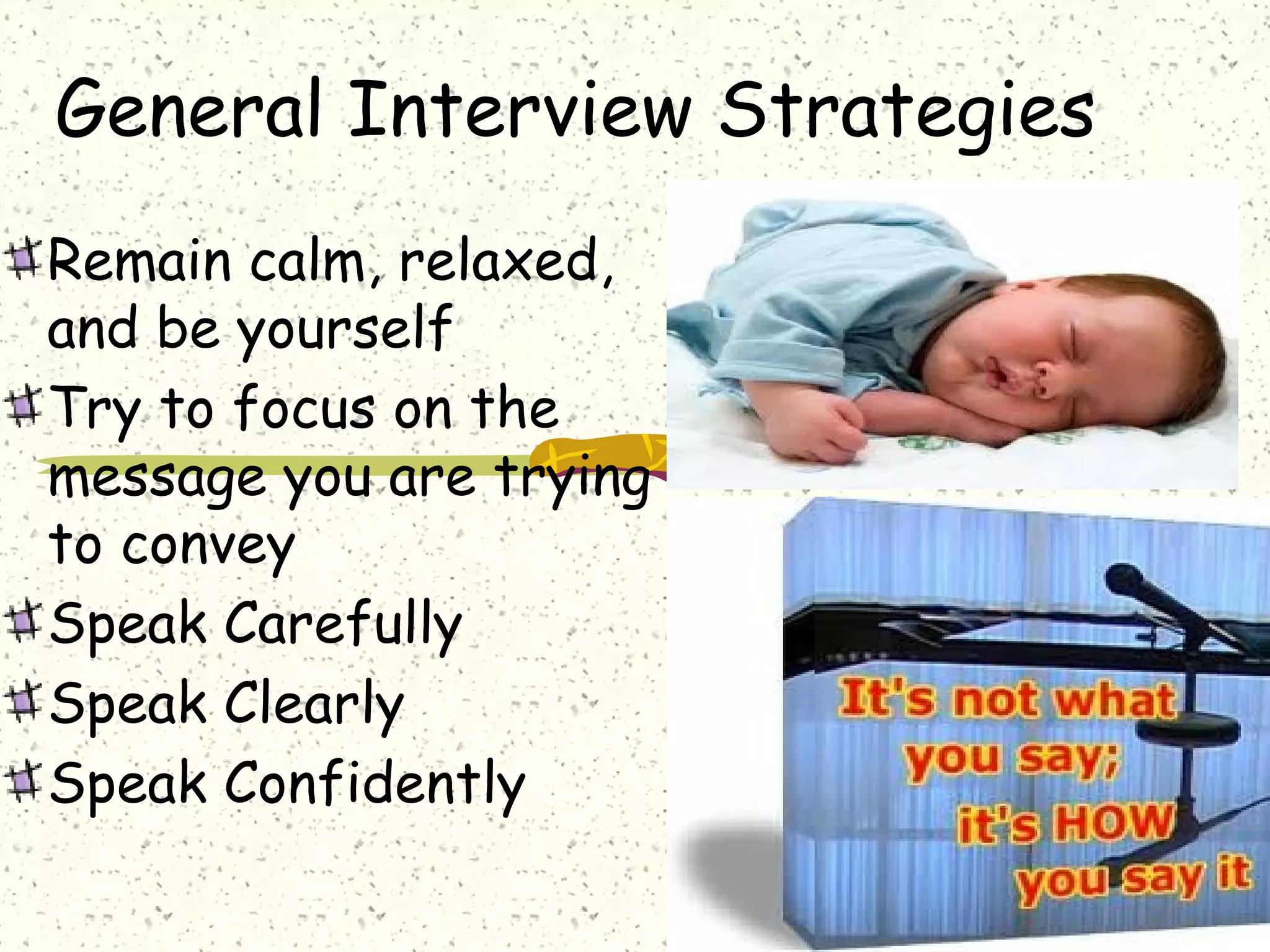 General Interview Strategies
Remain calm, relaxed,
and be yourself
Try to focus on the
message you are trying
to convey
Speak Carefully
Speak Clearly
Speak Confidently
 