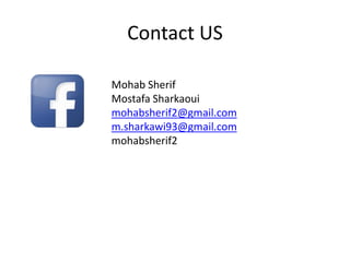 Contact US
Mohab Sherif
Mostafa Sharkaoui
mohabsherif2@gmail.com
m.sharkawi93@gmail.com
mohabsherif2

 