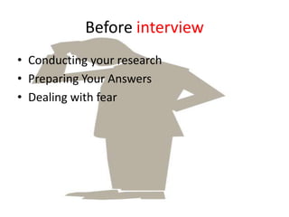 Before interview
• Conducting your research
• Preparing Your Answers
• Dealing with fear

 