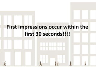 First impressions occur within the
first 30 seconds!!!!

 