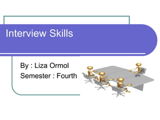 Interview Skills
By : Liza Ormol
Semester : Fourth
 