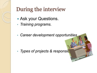 During the interview
 Ask your Questions.
• Training programs.
• Career development opportunities
• Types of projects & responsibilities
 