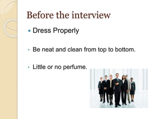 Before the interview
 Dress Properly
• Be neat and clean from top to bottom.
• Little or no perfume.
 