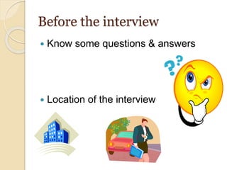 Before the interview
 Know some questions & answers
 Location of the interview
 