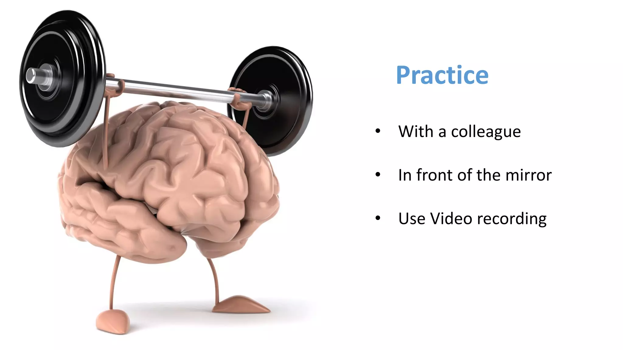 Practice
• With a colleague
• In front of the mirror
• Use Video recording
 