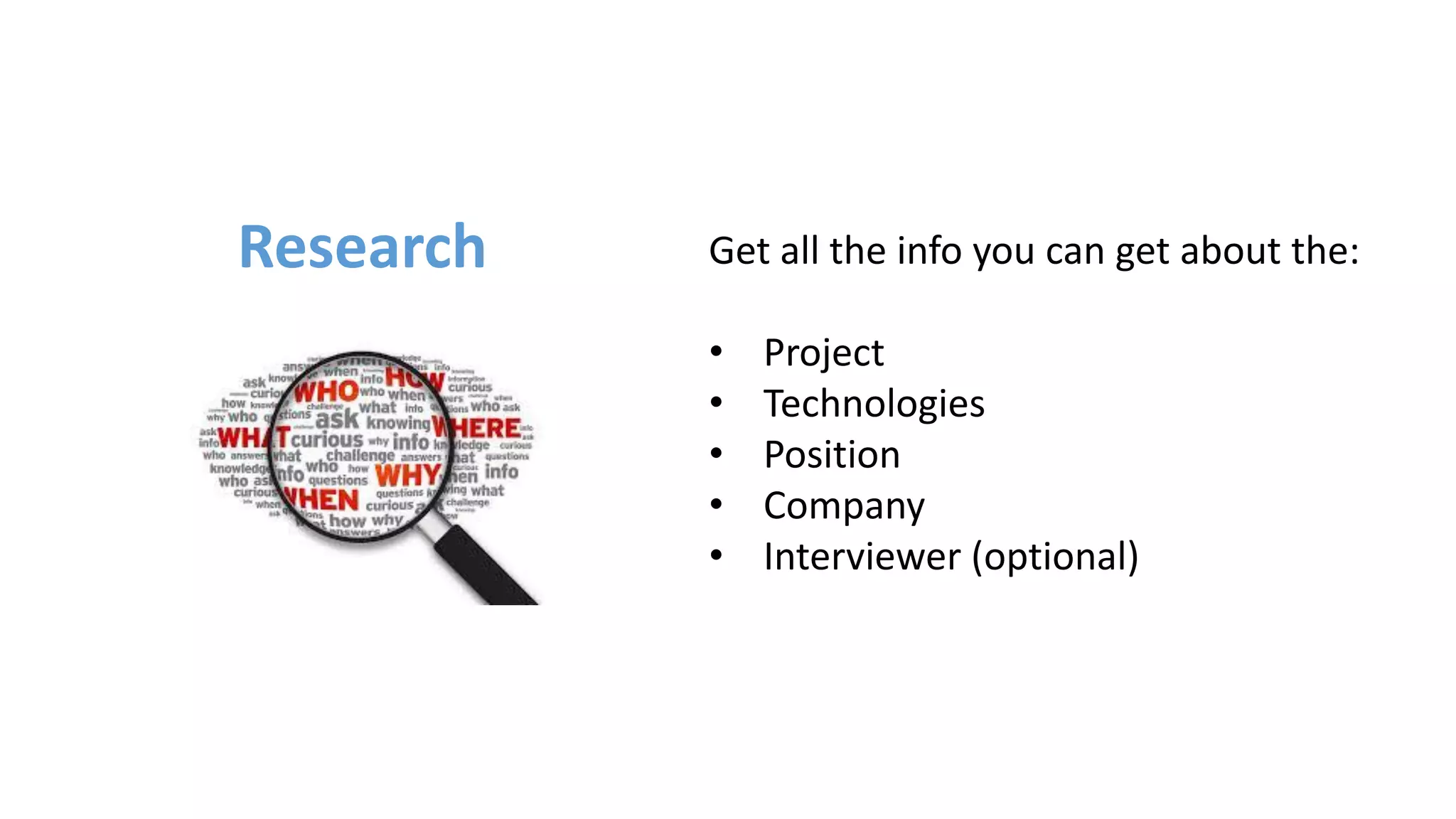 Get all the info you can get about the:
• Project
• Technologies
• Position
• Company
• Interviewer (optional)
Research
 