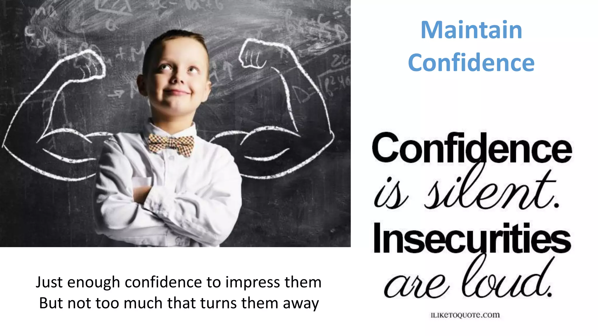 Maintain
Confidence
Just enough confidence to impress them
But not too much that turns them away
 