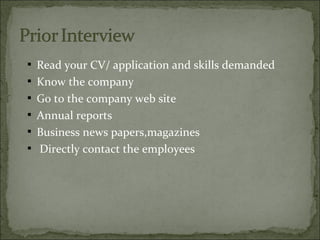  Read your CV/ application and skills demanded
 Know the company
 Go to the company web site
 Annual reports
 Business news papers,magazines
 Directly contact the employees
 