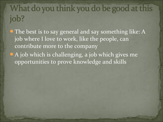 The best is to say general and say something like: A
job where I love to work, like the people, can
contribute more to th...