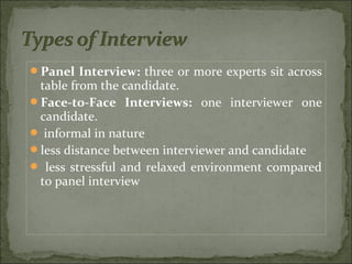 Panel Interview: three or more experts sit across
table from the candidate.
Face-to-Face Interviews: one interviewer one...