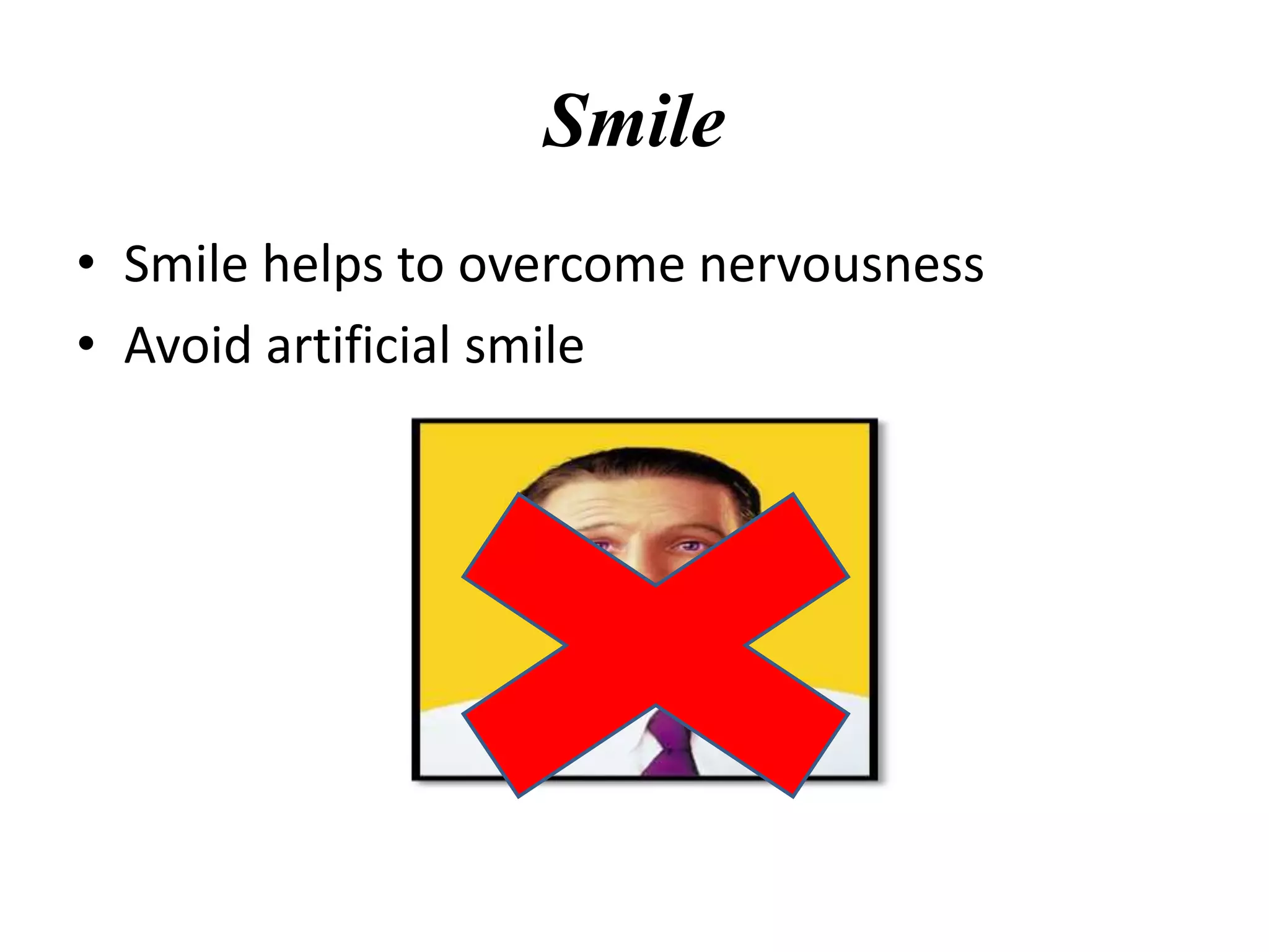 Smile
• Smile helps to overcome nervousness
• Avoid artificial smile
 