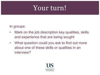 In groups:
• Mark on the job description key qualities, skills
and experience that are being sought
• What question could you ask to find out more
about one of these skills or qualities in an
interview?
Your turn!
 