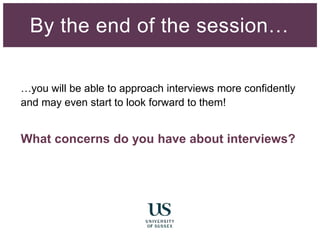 …you will be able to approach interviews more confidently
and may even start to look forward to them!
What concerns do you have about interviews?
By the end of the session…
 