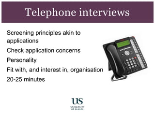Screening principles akin to
applications
Check application concerns
Personality
Fit with, and interest in, organisation
20-25 minutes
Telephone interviews
 