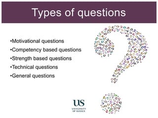 Types of questions
•Motivational questions
•Competency based questions
•Strength based questions
•Technical questions
•General questions
 