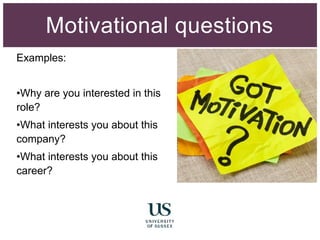 Examples:
•Why are you interested in this
role?
•What interests you about this
company?
•What interests you about this
career?
Motivational questions
 