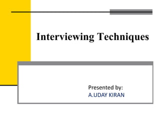 Interviewing Techniques
Presented by:
A.UDAY KIRAN
 