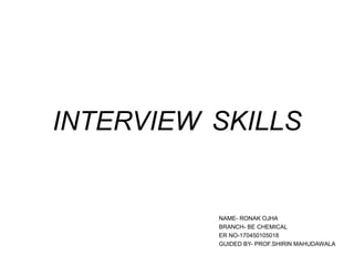 INTERVIEW SKILLS
NAME- RONAK OJHA
BRANCH- BE CHEMICAL
ER NO-170450105018
GUIDED BY- PROF.SHIRIN MAHUDAWALA
 