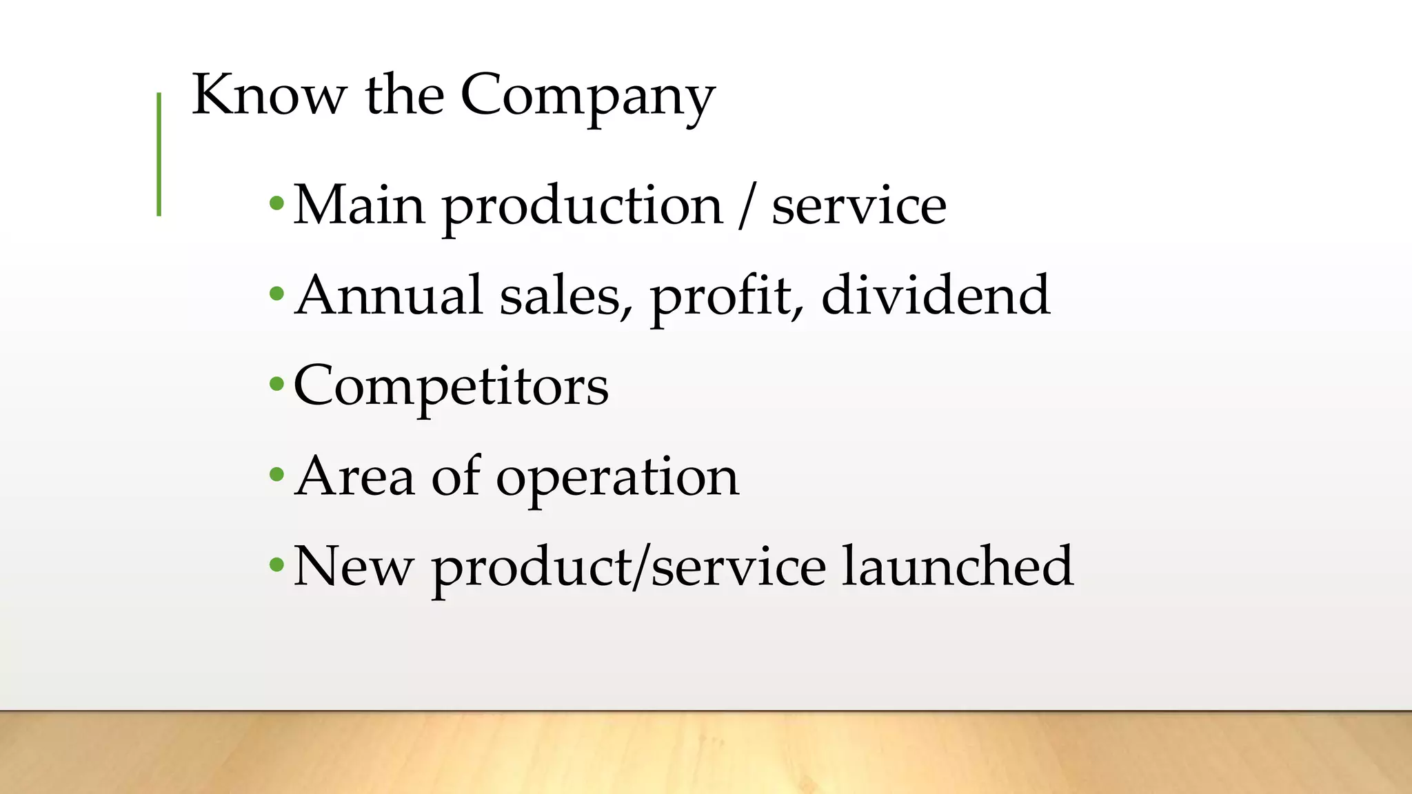 Know the Company
•Main production / service
•Annual sales, profit, dividend
•Competitors
•Area of operation
•New product/service launched
 