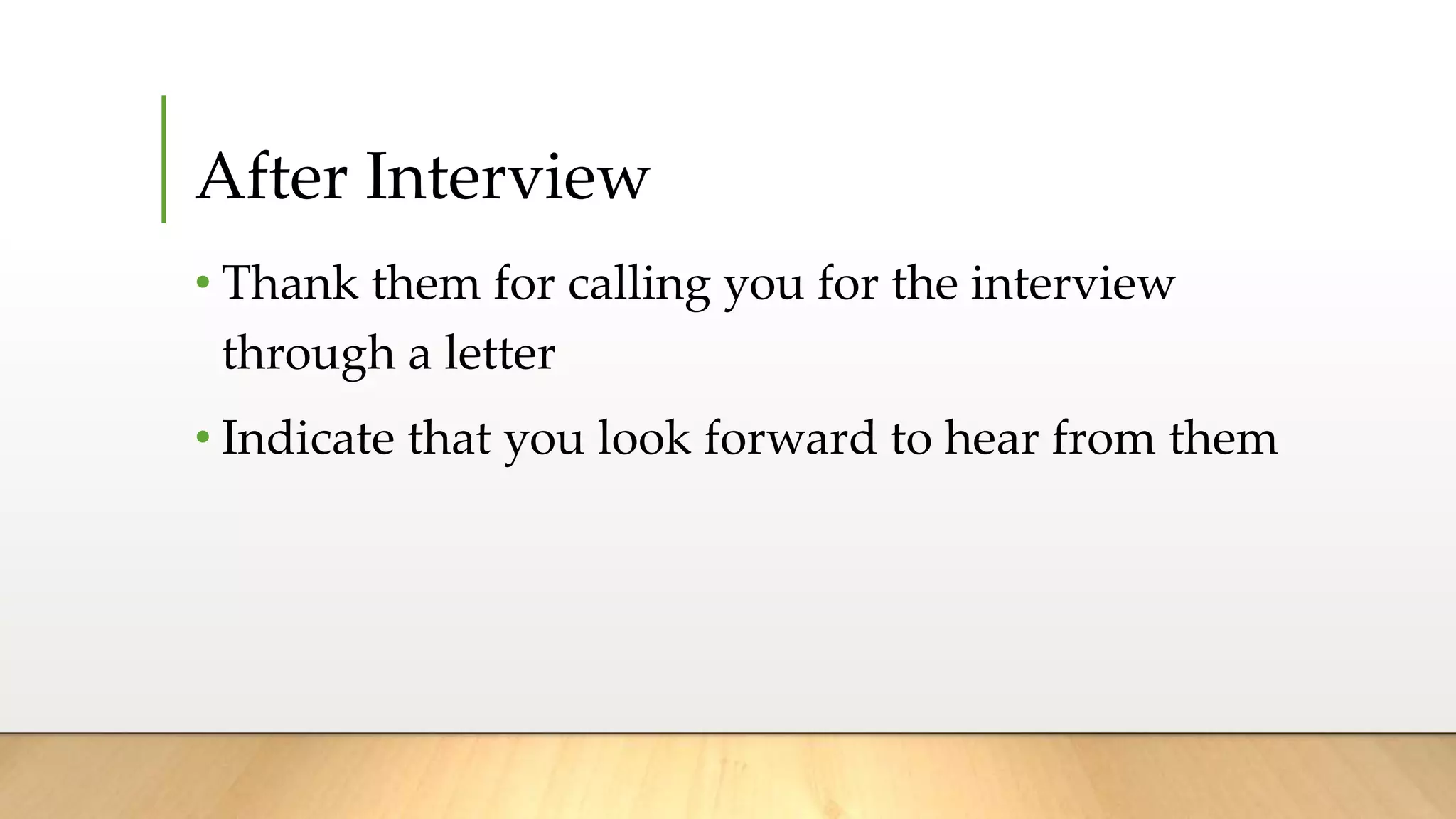 After Interview
• Thank them for calling you for the interview
through a letter
• Indicate that you look forward to hear from them
 