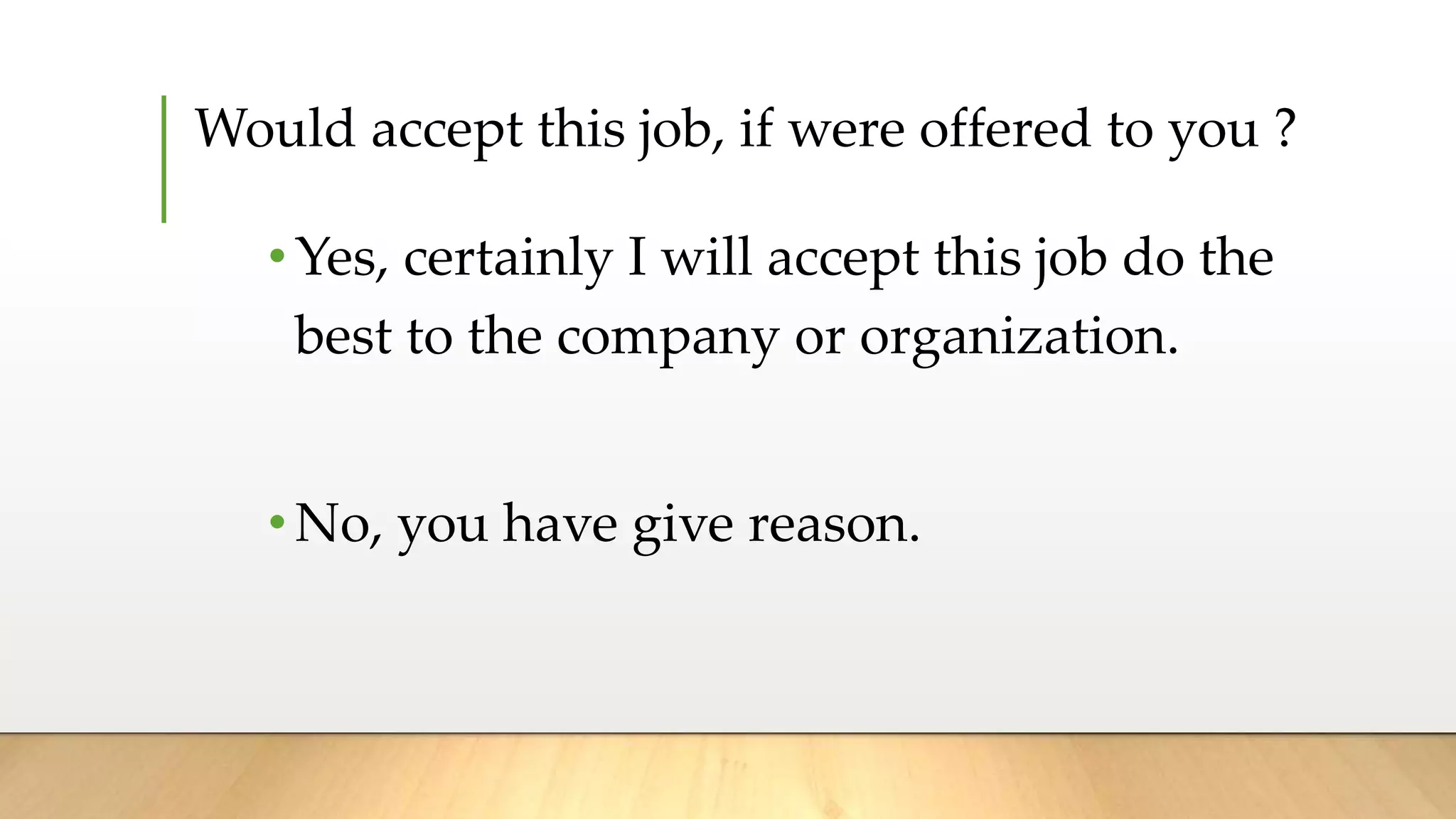 Would accept this job, if were offered to you ?
•Yes, certainly I will accept this job do the
best to the company or organization.
•No, you have give reason.
 