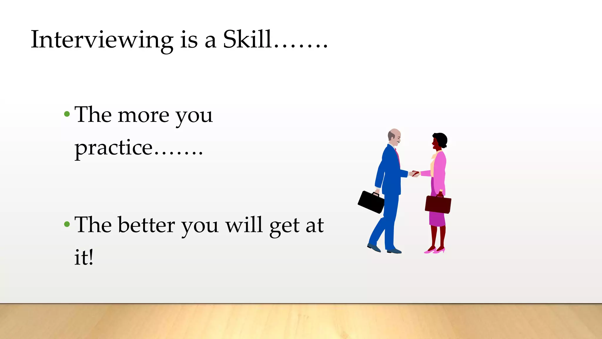 Interviewing is a Skill…….
•The more you
practice…….
•The better you will get at
it!
 
