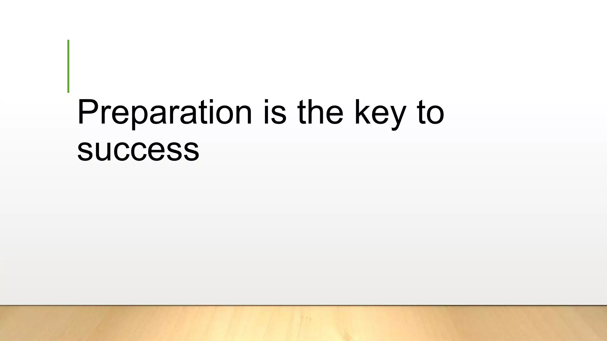 Preparation is the key to
success
 