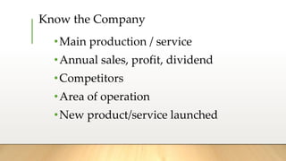 Know the Company
•Main production / service
•Annual sales, profit, dividend
•Competitors
•Area of operation
•New product/service launched
 
