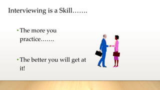 Interviewing is a Skill…….
•The more you
practice…….
•The better you will get at
it!
 