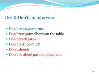 Dos & Don'ts in interview
 Don’t cross your arms
 Don’t rest your elbows on the table
 Don’t crack jokes
 Don’t talk too much
 Don’t slouch
 Don’t lie about past employment.
28
 