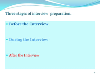 Three stages of interview preparation.
 Before the Interview
 During the Interview
 After the Interview
6
 