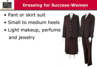 Dressing for Success-Women
• Pant or skirt suit
• Small to medium heels
• Light makeup, perfume
and jewelry
 