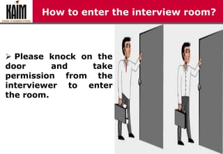 How to enter the interview room?
 Please knock on the
door and take
permission from the
interviewer to enter
the room.
 