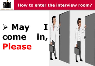 How to enter the interview room?
 May I
come in,
Please
 