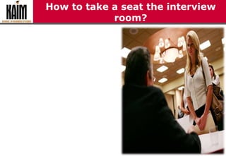 How to take a seat the interview
room?
 