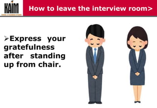 How to leave the interview room>
Express your
gratefulness
after standing
up from chair.
 