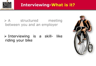 Interviewing-What is it?
 A structured meeting
between you and an employer
 Interviewing is a skill- like
riding your bike
 