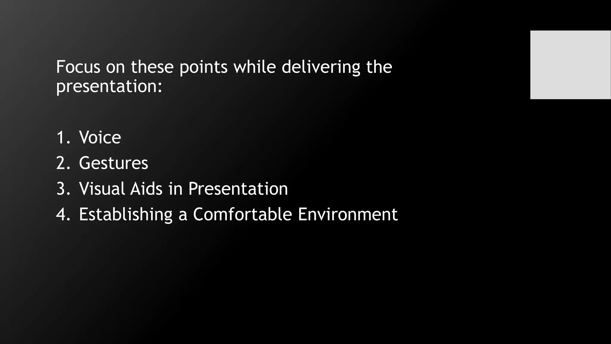Focus on these points while delivering the
presentation:
1. Voice
2. Gestures
3. Visual Aids in Presentation
4. Establishing a Comfortable Environment
 