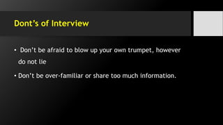 Dont’s of Interview
• Don’t be afraid to blow up your own trumpet, however
do not lie
• Don’t be over-familiar or share too much information.
 