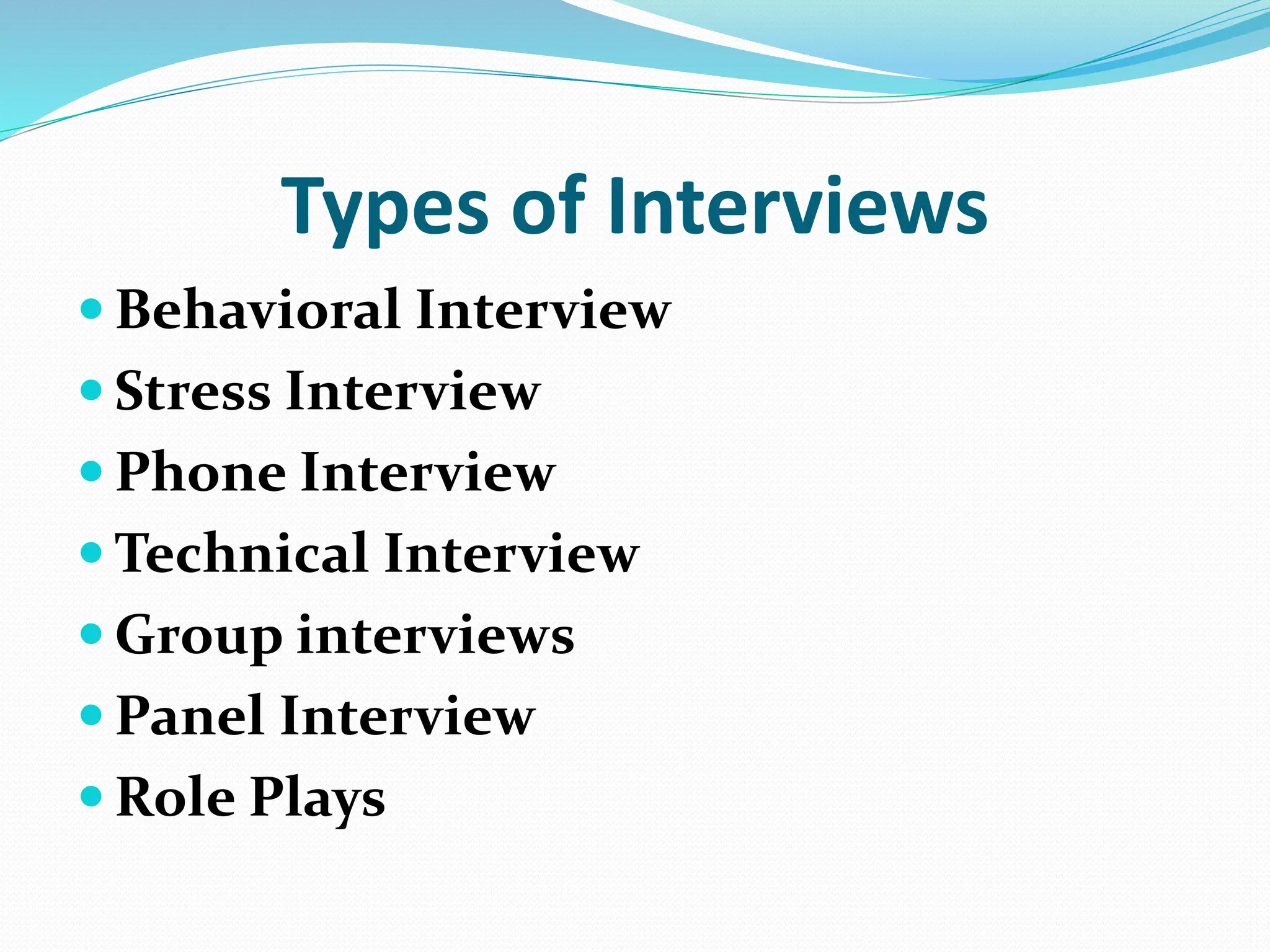 Types of Interviews
 Behavioral Interview
 Stress Interview
 Phone Interview
 Technical Interview
 Group interviews
 Panel Interview
 Role Plays
 