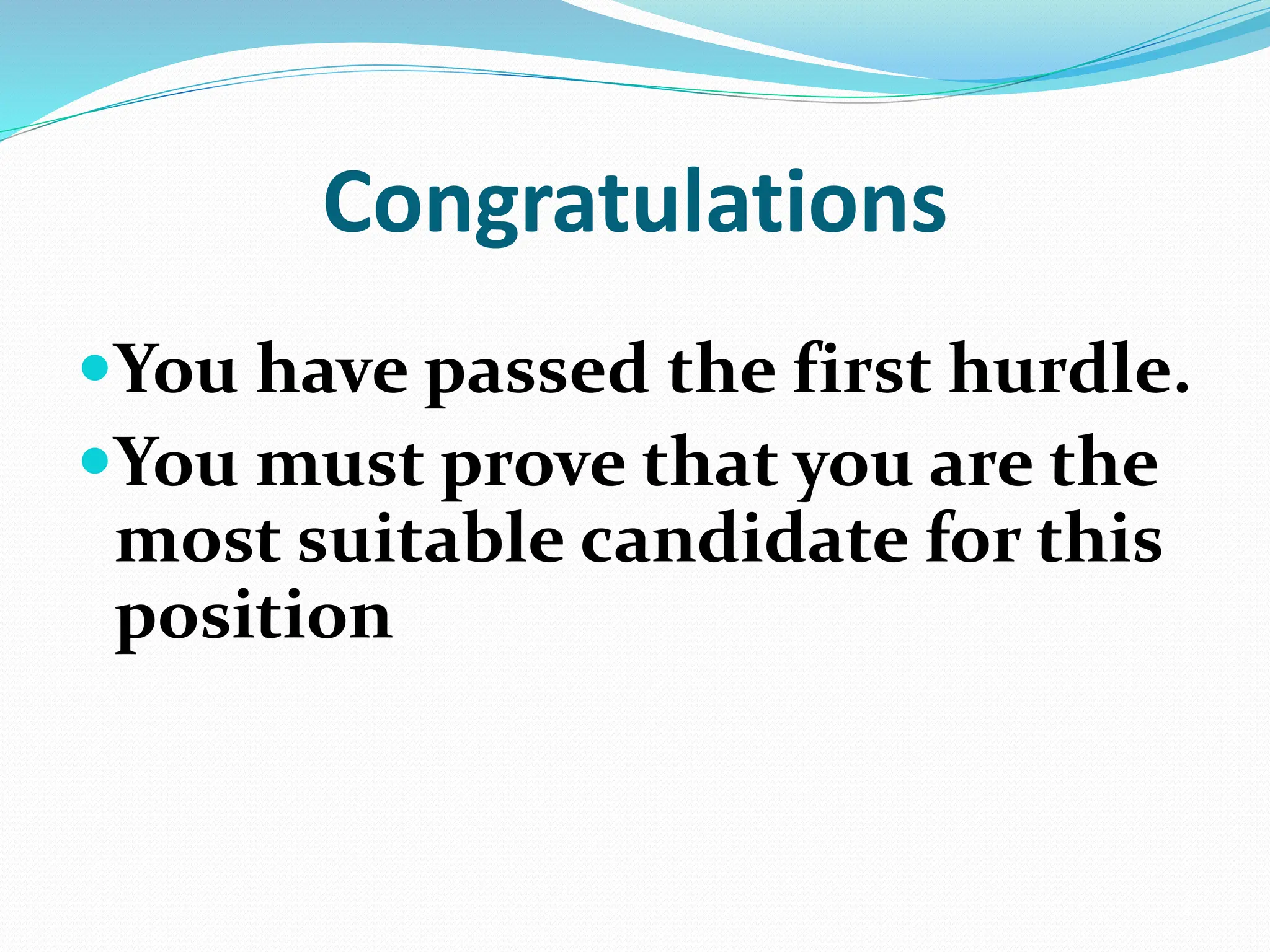 Congratulations
You have passed the first hurdle.
You must prove that you are the
most suitable candidate for this
position
 