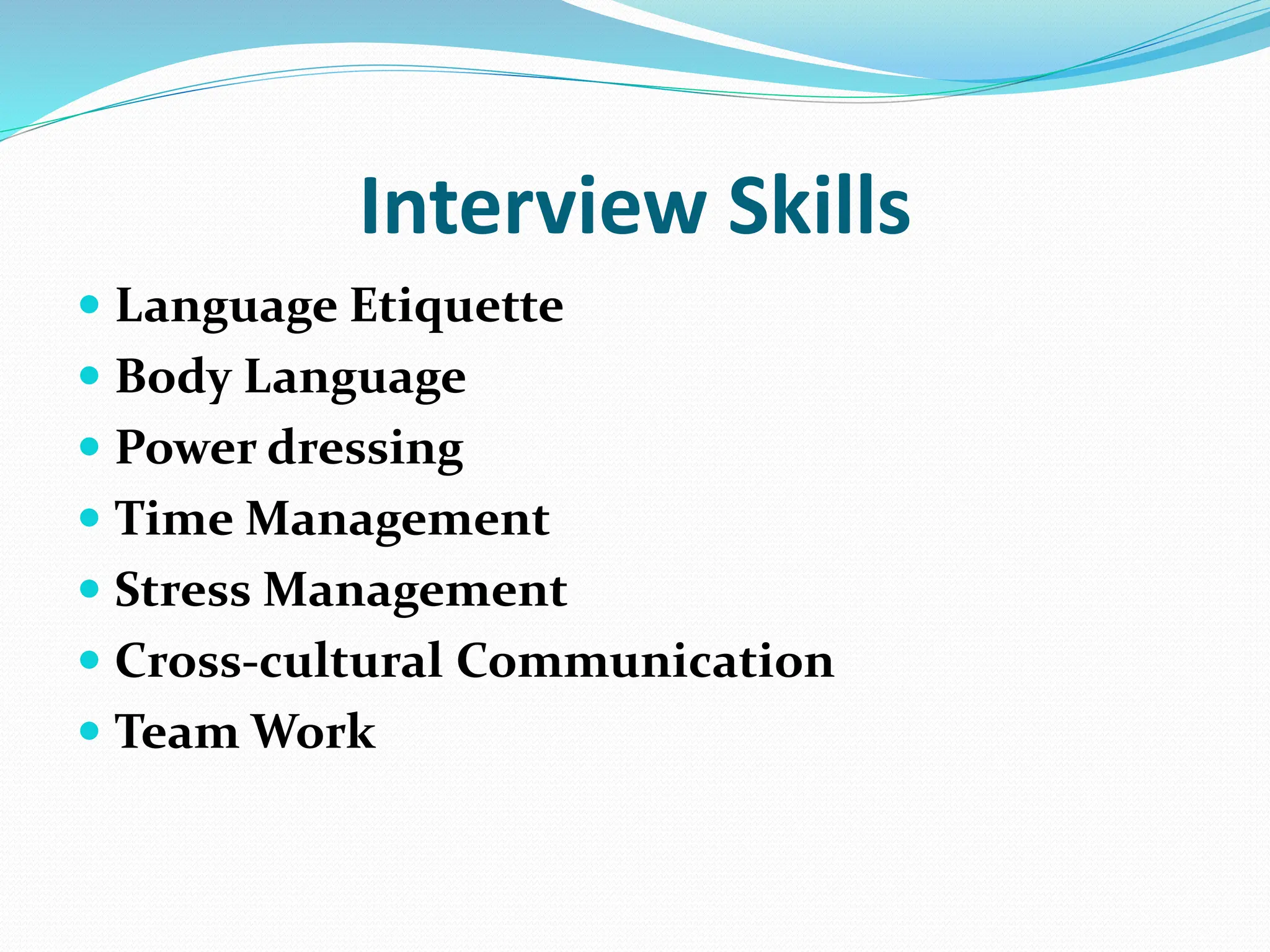 Interview Skills
 Language Etiquette
 Body Language
 Power dressing
 Time Management
 Stress Management
 Cross-cultural Communication
 Team Work
 