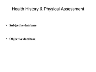 Health History & Physical Assessment
• Subjective database
• Objective database
 